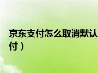 京东支付怎么取消默认白条（京东怎么关闭京东白条默认支付）