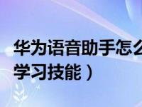 华为语音助手怎么学技能（华为语音助手怎么学习技能）