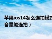 苹果ios14怎么连拍模式怎么打开（苹果ios14怎么使用调高音量键连拍）