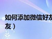 如何添加微信好友电话号码（如何添加微信好友）