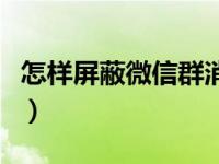 怎样屏蔽微信群消息图（怎样屏蔽微信群消息）