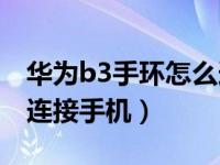 华为b3手环怎么连接手机（华为手环B5怎么连接手机）