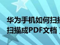 华为手机如何扫描文件做pdf（华为手机怎么扫描成PDF文档）