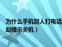 为什么手机别人打电话进来是关机（手机没关机别人打电话却提示关机）