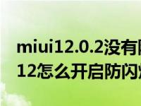 miui12.0.2没有防闪烁模式（小米手机MIUI12怎么开启防闪烁模式）