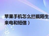 苹果手机怎么拦截陌生来电和短信（苹果怎么拦截陌生号码来电和短信）