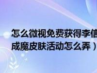 怎么微视免费获得李信的一念神魔（微视0.1元领李信一念成魔皮肤活动怎么弄）