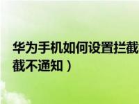 华为手机如何设置拦截模式（华为手机拦截规则怎么设置拦截不通知）