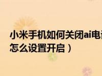 小米手机如何关闭ai电话助理（小米手机AI电话助理是什么怎么设置开启）