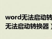 word无法启动转换器pdf文件怎么办（word无法启动转换器）