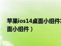 苹果ios14桌面小组件怎么改图标（苹果iOS14怎么移除桌面小组件）