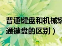 普通键盘和机械键盘有啥区别（机械键盘和普通键盘的区别）