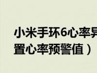 小米手环6心率异常预警（小米手环5怎么设置心率预警值）