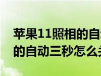 苹果11照相的自动三秒怎么关（苹果11照相的自动三秒怎么关）