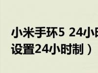 小米手环5 24小时心率（小米手环5时间怎么设置24小时制）