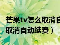 芒果tv怎么取消自动续费银行卡（芒果tv怎么取消自动续费）