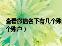 查看微信名下有几个账户怎么查的（怎么查询微信名下有几个账户）