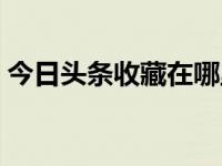 今日头条收藏在哪里找（今日头条收藏在哪）