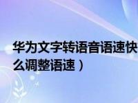 华为文字转语音语速快好还是慢好（华为手机文本转语音怎么调整语速）