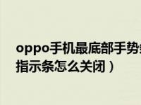 oppo手机最底部手势条如何取消（OPPO手机底部的手势指示条怎么关闭）