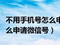 不用手机号怎么申请微信号码（不用手机号怎么申请微信号）