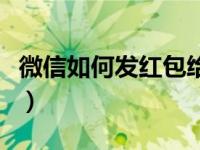 微信如何发红包给指定好友（微信如何发红包）