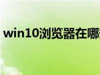 win10浏览器在哪安装（win10浏览器在哪）