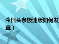 今日头条极速版如何发布文章（今日头条极速版如何发布文章）