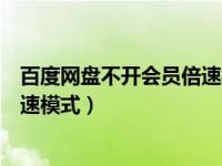 百度网盘不开会员倍速播放（百度网盘不开会员怎么开启提速模式）