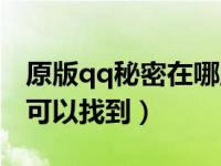 原版qq秘密在哪里可以找到（qq秘密在哪里可以找到）