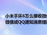 小米手环6怎么接收微信qq消息提醒（小米手环5怎么打开微信或QQ通知消息提醒）