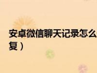 安卓微信聊天记录怎么恢复视频（安卓微信聊天记录怎么恢复）