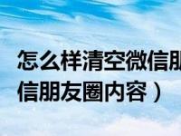 怎么样清空微信朋友圈里的内容（如何清空微信朋友圈内容）