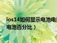 ios14如何显示电池电量百分比（苹果iOS14怎么设置显示电池百分比）