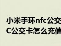 小米手环nfc公交卡充值未到账（小米手环NFC公交卡怎么充值）