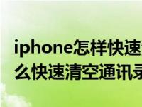 iphone怎样快速清空手机通讯录（iPhone怎么快速清空通讯录）