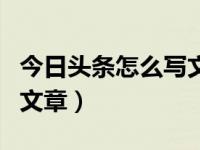 今日头条怎么写文章才有钱（今日头条怎么写文章）