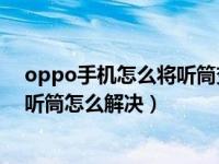 oppo手机怎么将听筒变免提（OPPO手机免提自动切换为听筒怎么解决）