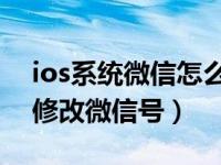 ios系统微信怎么改微信号（iOS版微信怎么修改微信号）