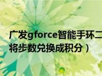 广发gforce智能手环二代如何解绑（广发G-force手环怎么将步数兑换成积分）