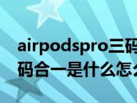 airpodspro三码合一是正品吗（AirPods三码合一是什么怎么查看）