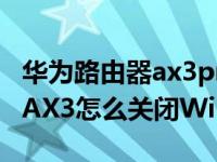 华为路由器ax3pro怎么打开wifi6（华为路由AX3怎么关闭WiFi6）