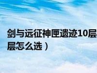 剑与远征神匣遗迹10层换什么英雄（剑与远征神匣遗迹第10层怎么选）