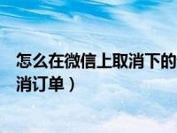 怎么在微信上取消下的快递订单（微信寄快递下单后怎么取消订单）