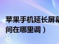 苹果手机延长屏幕时间怎么调（苹果手机调时间在哪里调）