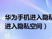 华为手机进入隐私空间怎么找（华为手机怎么进入隐私空间）