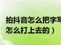 拍抖音怎么把字写在屏幕上（抖音屏幕上的字怎么打上去的）