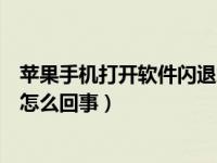 苹果手机打开软件闪退怎么解决（苹果手机打开软件闪退是怎么回事）