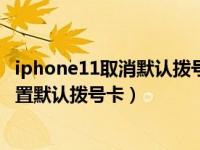 iphone11取消默认拨号（iPhone11怎么为通讯录联系人设置默认拨号卡）