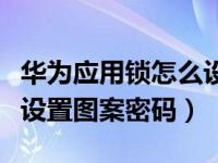 华为应用锁怎么设置图案密码（华为手机怎么设置图案密码）